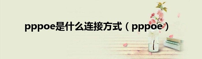pppoe是什么连接方式（pppoe）
