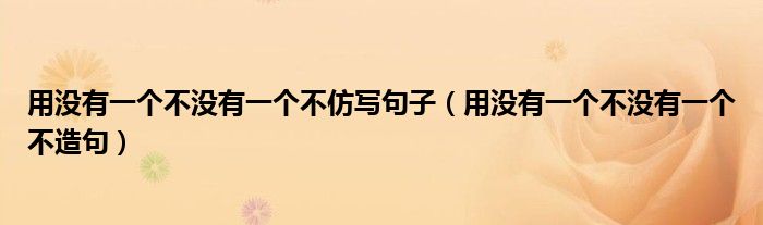用没有一个不没有一个不仿写句子（用没有一个不没有一个不造句）
