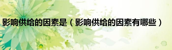 影响供给的因素是（影响供给的因素有哪些）