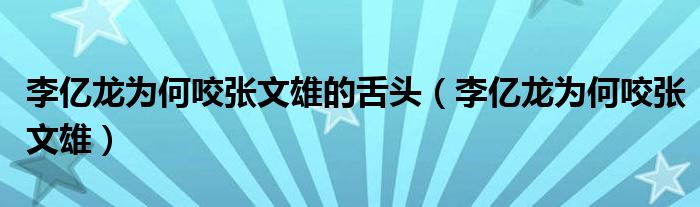 李亿龙为何咬张文雄的舌头（李亿龙为何咬张文雄）