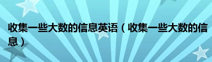收集一些大数的信息英语（收集一些大数的信息）