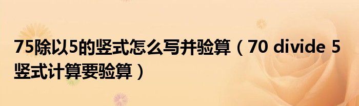 75除以5的竖式怎么写并验算（70 divide 5  竖式计算要验算）