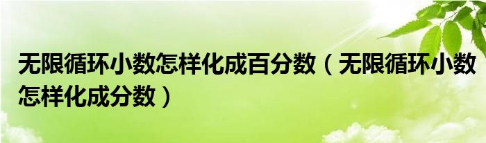 无限循环小数怎样化成百分数（无限循环小数怎样化成分数）