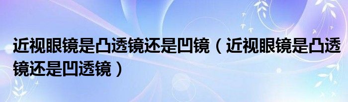 近视眼镜是凸透镜还是凹镜（近视眼镜是凸透镜还是凹透镜）