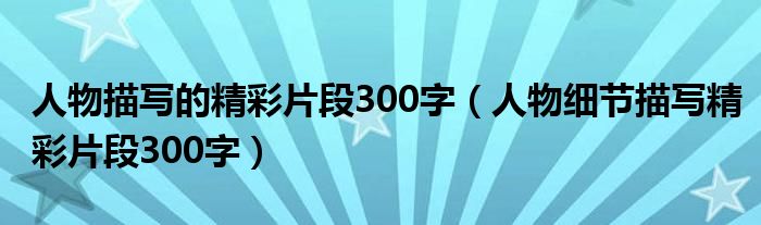人物描写的精彩片段300字（人物细节描写精彩片段300字）