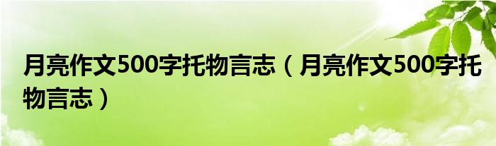 月亮作文500字托物言志（月亮作文500字托物言志）