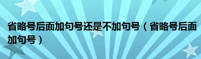 省略号后面加句号还是不加句号（省略号后面加句号）