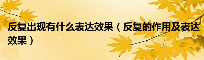 反复出现有什么表达效果（反复的作用及表达效果）
