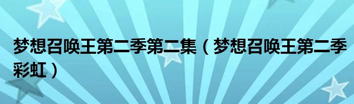 梦想召唤王第二季第二集（梦想召唤王第二季彩虹）