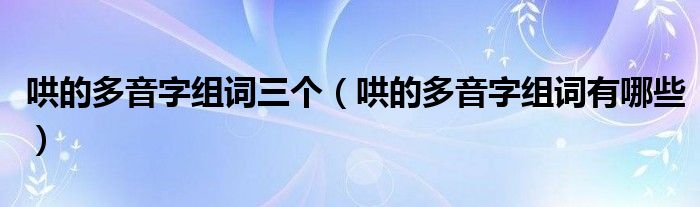 哄的多音字组词三个（哄的多音字组词有哪些）