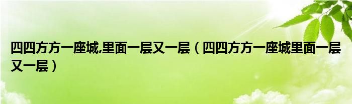 四四方方一座城,里面一层又一层（四四方方一座城里面一层又一层）