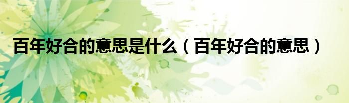 百年好合的意思是什么（百年好合的意思）