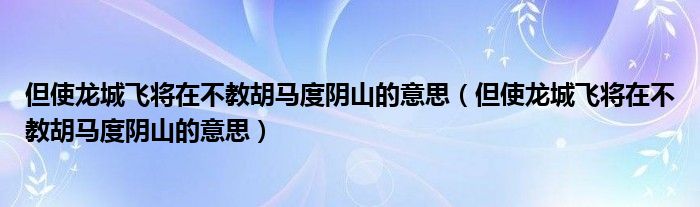 但使龙城飞将在不教胡马度阴山的意思（但使龙城飞将在不教胡马度阴山的意思）