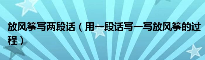 放风筝写两段话（用一段话写一写放风筝的过程）