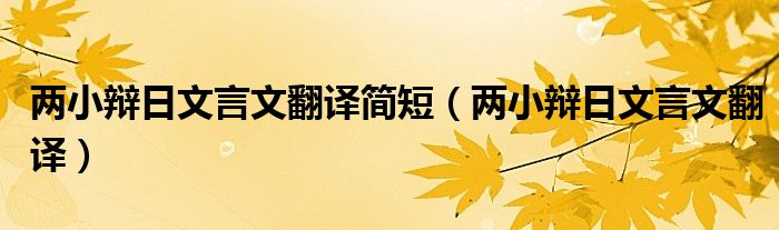 两小辩日文言文翻译简短（两小辩日文言文翻译）