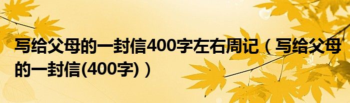 写给父母的一封信400字左右周记（写给父母的一封信(400字)）