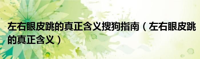 左右眼皮跳的真正含义搜狗指南（左右眼皮跳的真正含义）