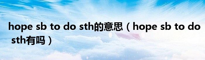 hope sb to do sth的意思（hope sb to do sth有吗）
