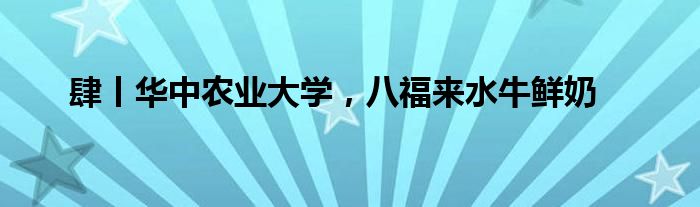 肆丨华中农业大学，八福来水牛鲜奶