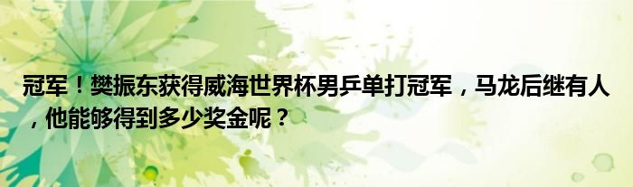 冠军！樊振东获得威海世界杯男乒单打冠军，马龙后继有人，他能够得到多少奖金呢？