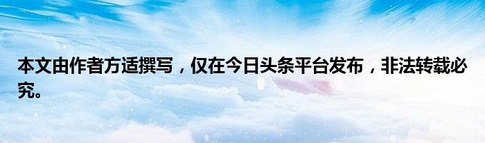 本文由作者方适撰写，仅在今日头条平台发布，非法转载必究。