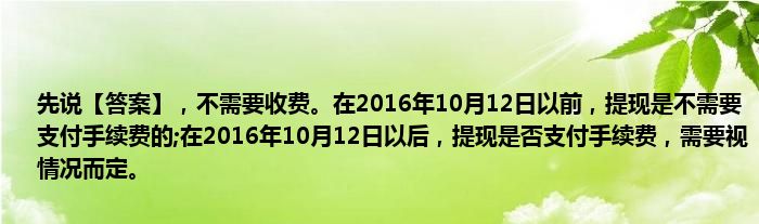 先说【答案】，不需要收费。在2016年10月12日以前，提现是不需要支付手续费的;在2016年10月12日以后，提现是否支付手续费，需要视情况而定。