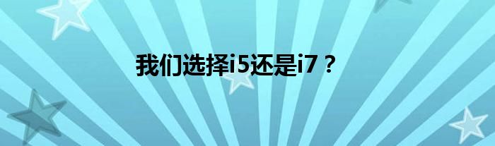 我们选择i5还是i7？