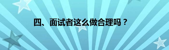 四、面试者这么做合理吗？