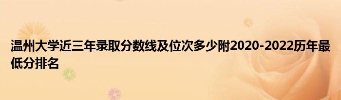 温州大学近三年录取分数线及位次多少附2020-2022历年最低分排名