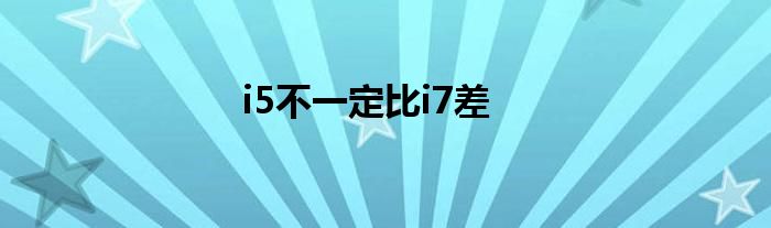 i5不一定比i7差