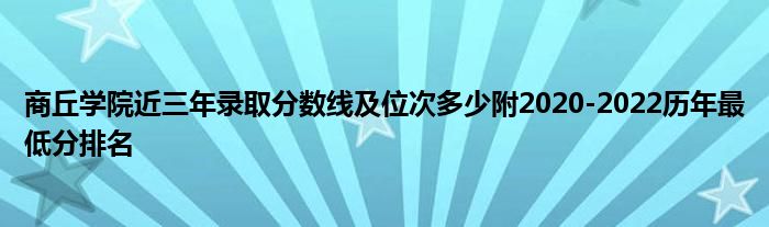 商丘学院近三年录取分数线及位次多少附2020-2022历年最低分排名