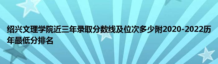 绍兴文理学院近三年录取分数线及位次多少附2020-2022历年最低分排名