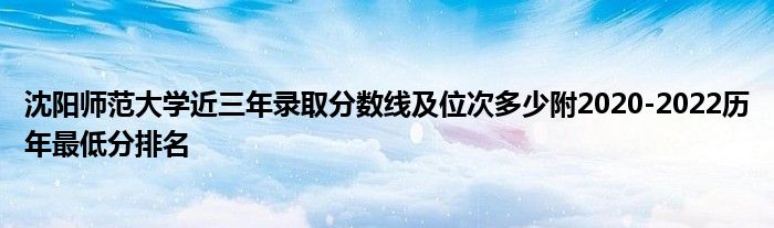 沈阳师范大学近三年录取分数线及位次多少附2020-2022历年最低分排名