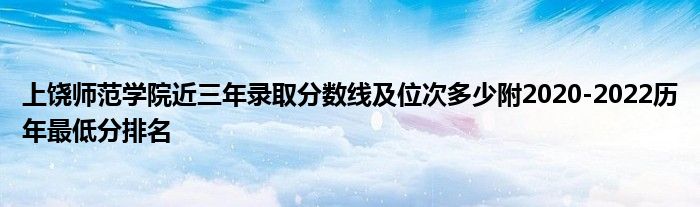 上饶师范学院近三年录取分数线及位次多少附2020-2022历年最低分排名