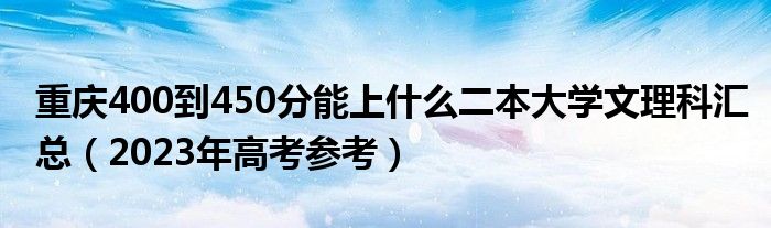 重庆400到450分能上什么二本大学文理科汇总（2023年高考参考）