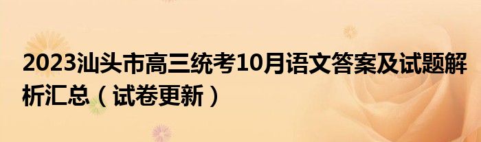 2023汕头市高三统考10月语文答案及试题解析汇总（试卷更新）