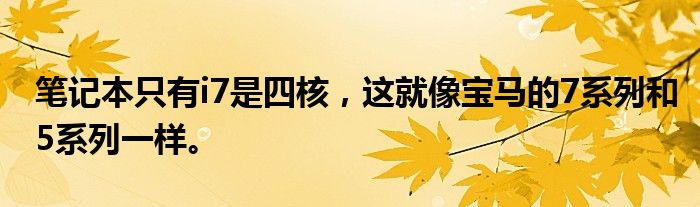 笔记本只有i7是四核，这就像宝马的7系列和5系列一样。