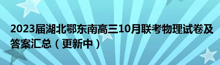 2023届湖北鄂东南高三10月联考物理试卷及答案汇总（更新中）