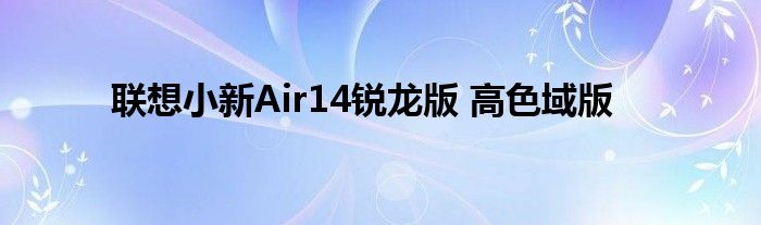 联想小新Air14锐龙版 高色域版