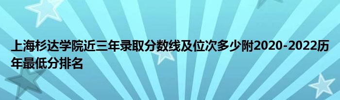 上海杉达学院近三年录取分数线及位次多少附2020-2022历年最低分排名