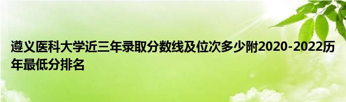 遵义医科大学近三年录取分数线及位次多少附2020-2022历年最低分排名