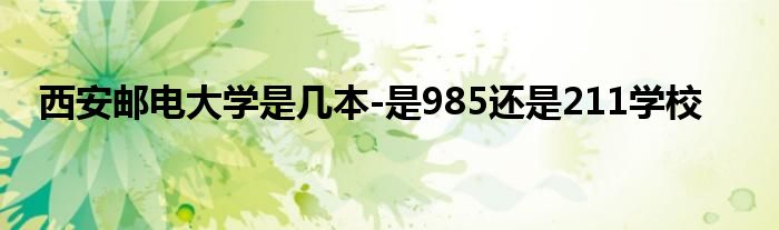 西安邮电大学是几本-是985还是211学校