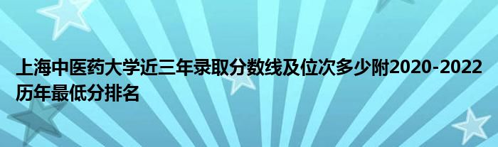 上海中医药大学近三年录取分数线及位次多少附2020-2022历年最低分排名