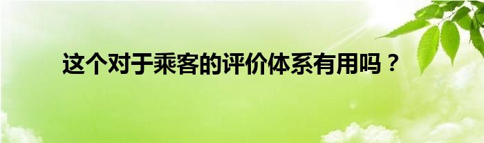 这个对于乘客的评价体系有用吗？