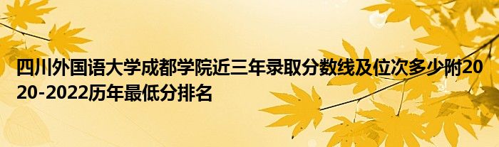 四川外国语大学成都学院近三年录取分数线及位次多少附2020-2022历年最低分排名