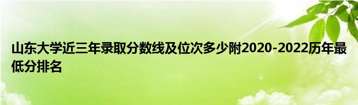 山东大学近三年录取分数线及位次多少附2020-2022历年最低分排名