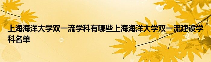 上海海洋大学双一流学科有哪些上海海洋大学双一流建设学科名单