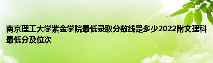 南京理工大学紫金学院最低录取分数线是多少2022附文理科最低分及位次