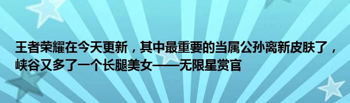 王者荣耀在今天更新，其中最重要的当属公孙离新皮肤了，峡谷又多了一个长腿美女——无限星赏官