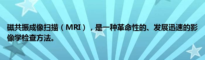 磁共振成像扫描（MRI），是一种革命性的、发展迅速的影像学检查方法。